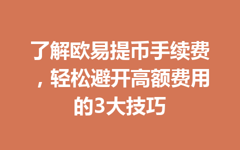 了解欧易提币手续费，轻松避开高额费用的3大技巧