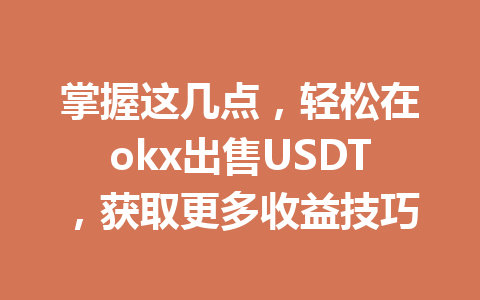 掌握这几点，轻松在okx出售USDT，获取更多收益技巧