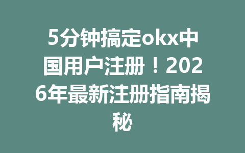 5分钟搞定okx中国用户注册!2026年最新注册指南揭秘 5分钟搞定okx中国用户注册!2026年最新注册指南揭秘