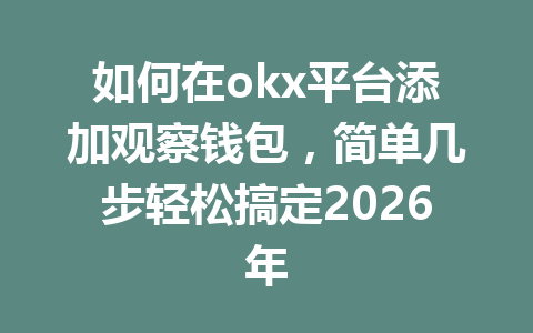 如何在okx平台添加观察钱包,简单几步轻松搞定2026年 如何在okx平台添加观察钱包,简单几步轻松搞定2026年