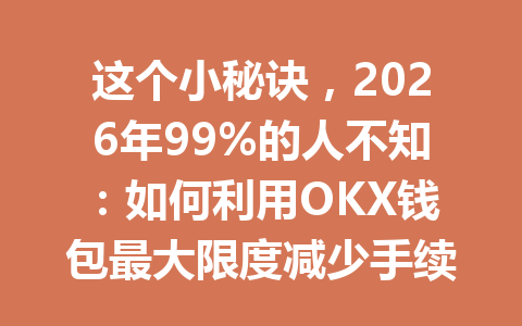 这个小秘诀,2026年99%的人不知:如何利用OKX钱包最大限度减少手续费! 这个小秘诀,2026年99%的人不知:如何利用OKX钱包最大限度减少手续费!
