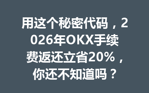用这个秘密代码,2026年OKX手续费返还立省20%,你还不知道吗? 用这个秘密代码,2026年OKX手续费返还立省20%,你还不知道吗?