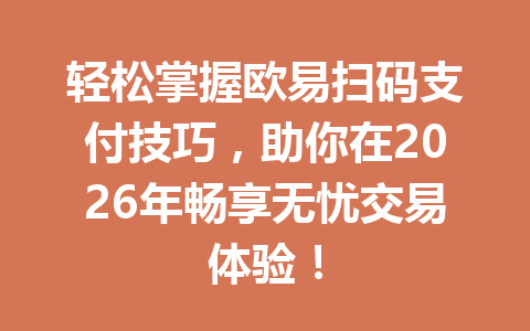 轻松掌握欧易扫码支付技巧，助你在2026年畅享无忧交易体验！