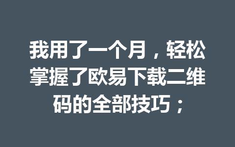 我用了一个月，轻松掌握了欧易下载二维码的全部技巧；