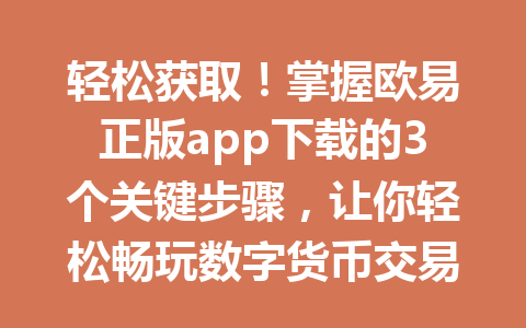 轻松获取！掌握欧易正版app下载的3个关键步骤，让你轻松畅玩数字货币交易