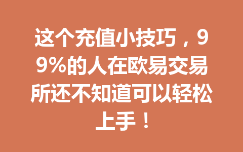 这个充值小技巧,99%的人在欧易交易所还不知道可以轻松上手! 这个充值小技巧,99%的人在欧易交易所还不知道可以轻松上手!