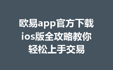 欧易app官方下载ios版全攻略教你轻松上手交易 欧易app官方下载ios版全攻略教你轻松上手交易