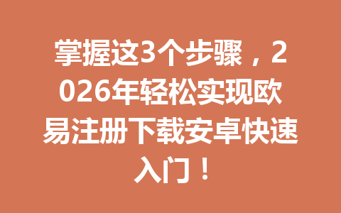 掌握这3个步骤，2026年轻松实现欧易注册下载安卓快速入门！