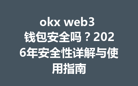 okx web3 钱包安全吗?2026年安全性详解与使用指南 okx web3 钱包安全吗?2026年安全性详解与使用指南