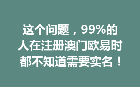 这个问题，99%的人在注册澳门欧易时都不知道需要实名！