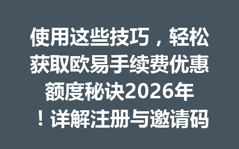 使用这些技巧,轻松获取欧易手续费优惠额度秘诀2026年!详解注册与邀请码填写流程步骤,节省费用轻松实现! 使用这些技巧,轻松获取欧易手续费优惠额度秘诀2026年!详解注册与邀请码填写流程步骤,节省费用轻松实现!