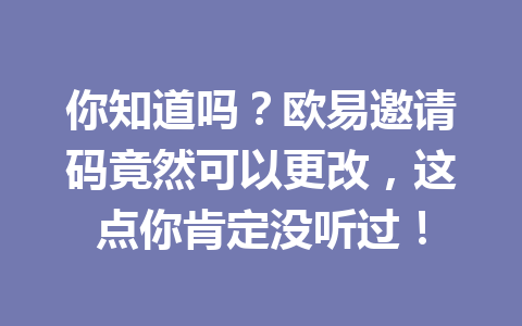 你知道吗？欧易邀请码竟然可以更改，这点你肯定没听过！