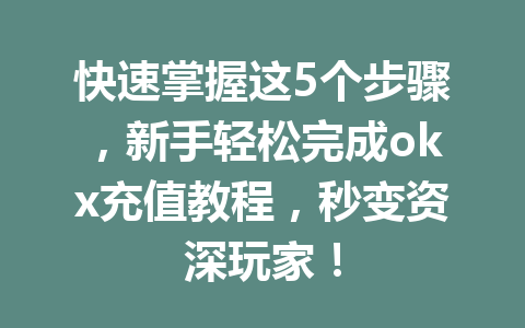 快速掌握这5个步骤,新手轻松完成okx充值教程,秒变资深玩家! 快速掌握这5个步骤,新手轻松完成okx充值教程,秒变资深玩家!