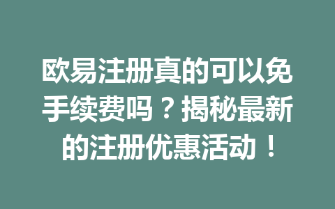 欧易注册真的可以免手续费吗？揭秘最新的注册优惠活动！