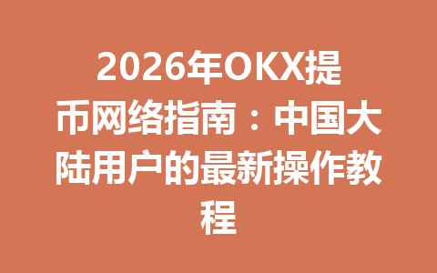 2026年OKX提币网络指南:中国大陆用户的最新操作教程 2026年OKX提币网络指南:中国大陆用户的最新操作教程