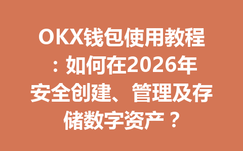 OKX钱包使用教程：如何在2026年安全创建、管理及存储数字资产？