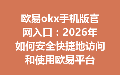 欧易okx手机版官网入口：2026年如何安全快捷地访问和使用欧易平台