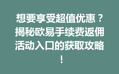 想要享受超值优惠？揭秘欧易手续费返佣活动入口的获取攻略！