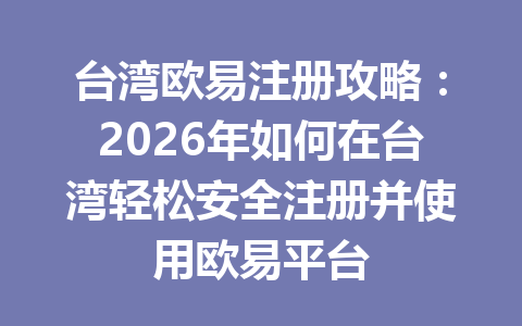 台湾欧易注册攻略:2026年如何在台湾轻松安全注册并使用欧易平台 台湾欧易注册攻略:2026年如何在台湾轻松安全注册并使用欧易平台