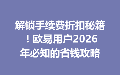 解锁手续费折扣秘籍！欧易用户2026年必知的省钱攻略