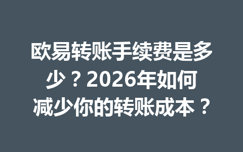 欧易转账手续费是多少?2026年如何减少你的转账成本? 欧易转账手续费是多少?2026年如何减少你的转账成本?