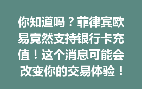 你知道吗？菲律宾欧易竟然支持银行卡充值！这个消息可能会改变你的交易体验！