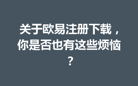 关于欧易注册下载,你是否也有这些烦恼? 关于欧易注册下载,你是否也有这些烦恼?