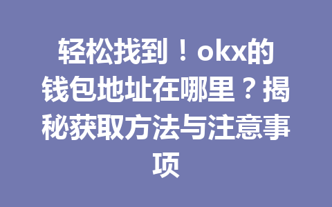 轻松找到!okx的钱包地址在哪里?揭秘获取方法与注意事项 轻松找到!okx的钱包地址在哪里?揭秘获取方法与注意事项