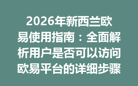 2026年新西兰欧易使用指南:全面解析用户是否可以访问欧易平台的详细步骤 2026年新西兰欧易使用指南:全面解析用户是否可以访问欧易平台的详细步骤