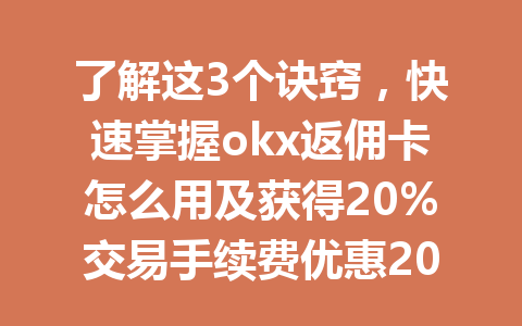 了解这3个诀窍，快速掌握okx返佣卡怎么用及获得20%交易手续费优惠2026年