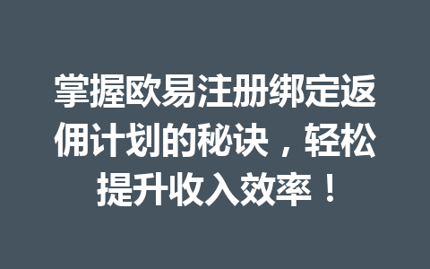 掌握欧易注册绑定返佣计划的秘诀,轻松提升收入效率! 掌握欧易注册绑定返佣计划的秘诀,轻松提升收入效率!