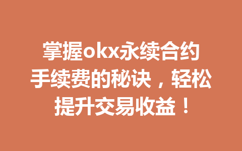 掌握okx永续合约手续费的秘诀,轻松提升交易收益! 掌握okx永续合约手续费的秘诀,轻松提升交易收益!
