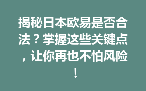 揭秘日本欧易是否合法？掌握这些关键点，让你再也不怕风险！