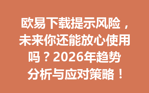 欧易下载提示风险,未来你还能放心使用吗?2026年趋势分析与应对策略! 欧易下载提示风险,未来你还能放心使用吗?2026年趋势分析与应对策略!