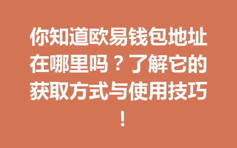你知道欧易钱包地址在哪里吗?了解它的获取方式与使用技巧! 你知道欧易钱包地址在哪里吗?了解它的获取方式与使用技巧!