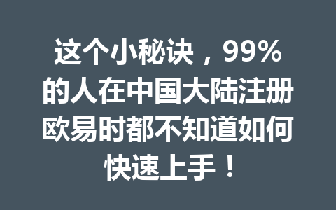 这个小秘诀,99%的人在中国大陆注册欧易时都不知道如何快速上手! 这个小秘诀,99%的人在中国大陆注册欧易时都不知道如何快速上手!