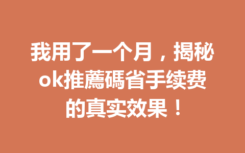 我用了一个月,揭秘ok推薦碼省手续费的真实效果! 我用了一个月,揭秘ok推薦碼省手续费的真实效果!