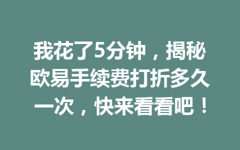 我花了5分钟,揭秘欧易手续费打折多久一次,快来看看吧! 我花了5分钟,揭秘欧易手续费打折多久一次,快来看看吧!