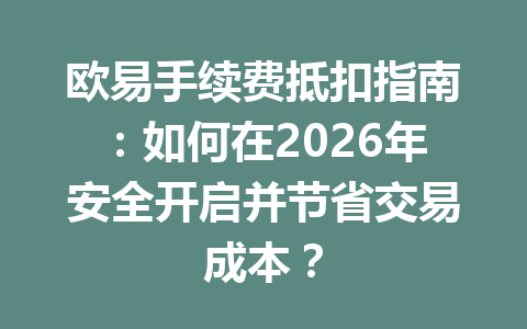 欧易手续费抵扣指南：如何在2026年安全开启并节省交易成本？