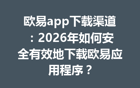 欧易app下载渠道:2026年如何安全有效地下载欧易应用程序? 欧易app下载渠道:2026年如何安全有效地下载欧易应用程序?
