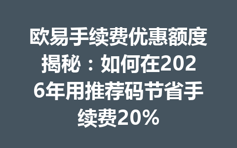 欧易手续费优惠额度揭秘:如何在2026年用推荐码节省手续费20% 欧易手续费优惠额度揭秘:如何在2026年用推荐码节省手续费20%