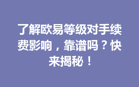 了解欧易等级对手续费影响，靠谱吗？快来揭秘！