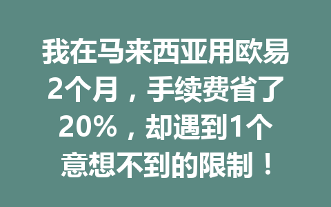 我在马来西亚用欧易2个月，手续费省了20%，却遇到1个意想不到的限制！