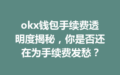 okx钱包手续费透明度揭秘，你是否还在为手续费发愁？