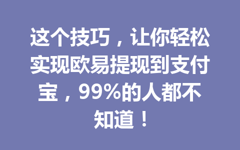 这个技巧，让你轻松实现欧易提现到支付宝，99%的人都不知道！