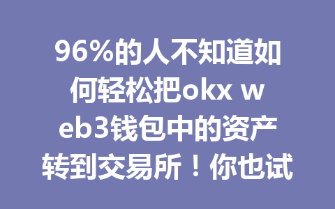 96%的人不知道如何轻松把okx web3钱包中的资产转到交易所！你也试过吗？