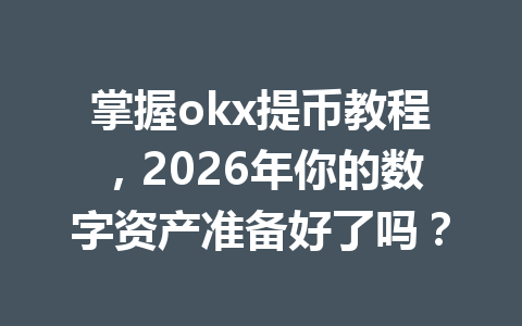 掌握okx提币教程，2026年你的数字资产准备好了吗？