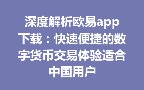 深度解析欧易app下载:快速便捷的数字货币交易体验适合中国用户 深度解析欧易app下载:快速便捷的数字货币交易体验适合中国用户