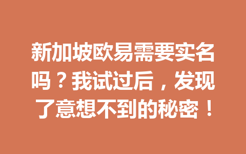 新加坡欧易需要实名吗?我试过后,发现了意想不到的秘密! 新加坡欧易需要实名吗?我试过后,发现了意想不到的秘密!