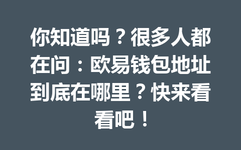 你知道吗？很多人都在问：欧易钱包地址到底在哪里？快来看看吧！